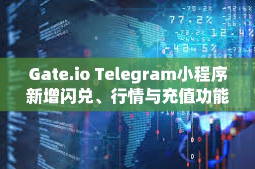 Gate.io Telegram小程序新增閃兌、行情與充值功能