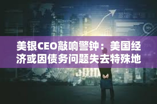 美銀CEO敲響警鐘：美國(guó)經(jīng)濟(jì)或因債務(wù)問(wèn)題失去特殊地位