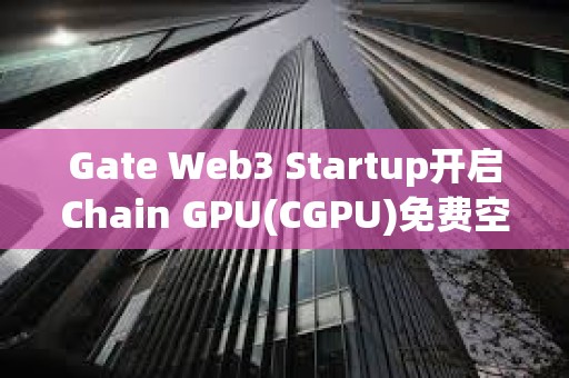 Gate Web3 Startup開啟Chain GPU(CGPU)免費空投認購，總額度 1,087 枚