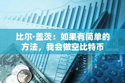 比爾·蓋茨：如果有簡單的方法，我會做空比特幣