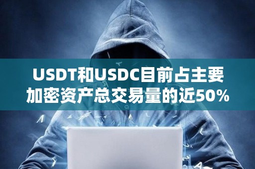 USDT和USDC目前占主要加密資產總交易量的近50%
