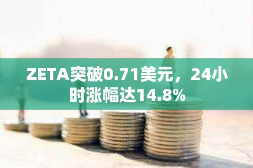ZETA突破0.71美元，24小時漲幅達14.8%