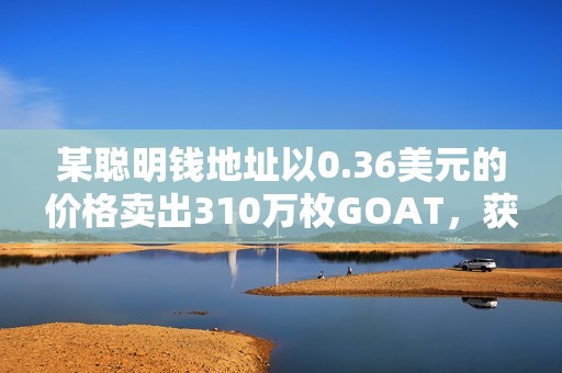 某聰明錢地址以0.36美元的價格賣出310萬枚GOAT，獲利102萬美元