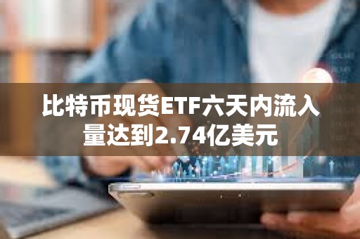 比特幣現貨ETF六天內流入量達到2.74億美元