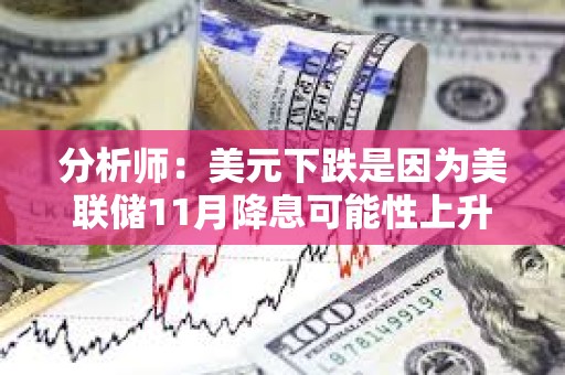 分析師：美元下跌是因為美聯儲11月降息可能性上升