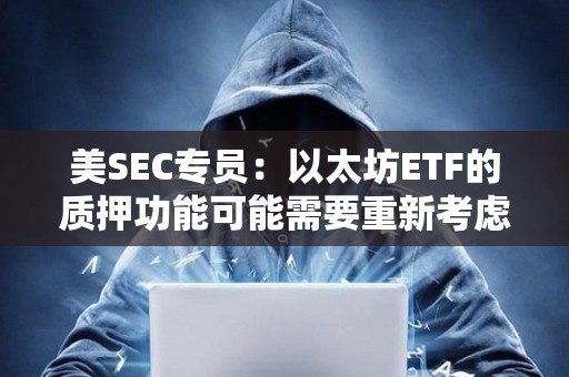美SEC專員：以太坊ETF的質押功能可能需要重新考慮