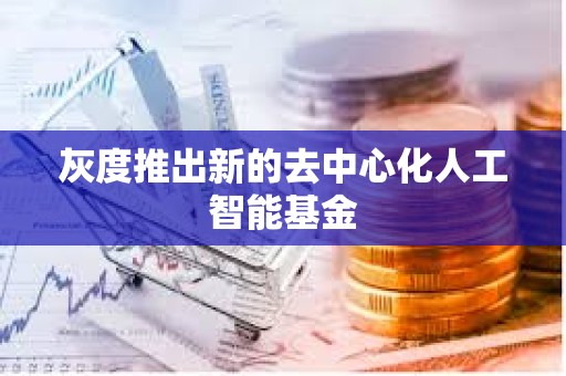 灰度推出新的去中心化人工智能基金