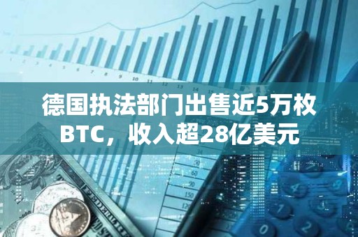 德國執法部門出售近5萬枚BTC，收入超28億美元