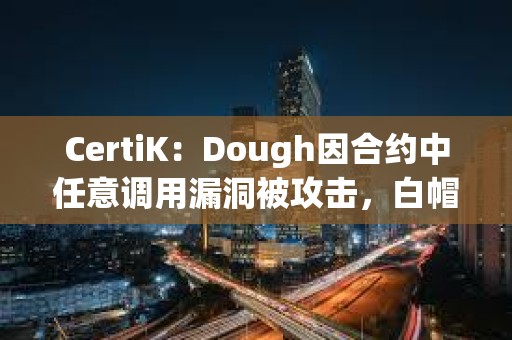 CertiK：Dough因合約中任意調(diào)用漏洞被攻擊，白帽黑客歸還76 ETH