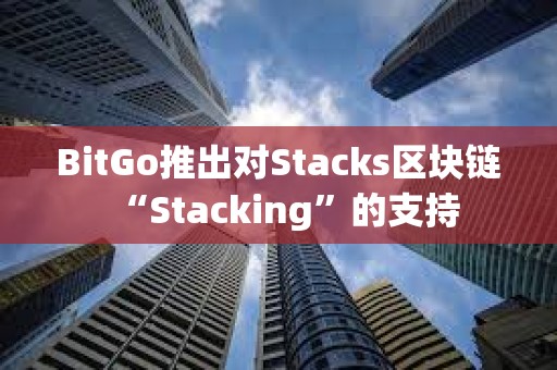 BitGo推出對Stacks區(qū)塊鏈“Stacking”的支持