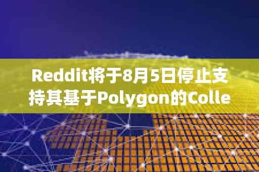 Reddit將于8月5日停止支持其基于Polygon的Collectible Expressions功能