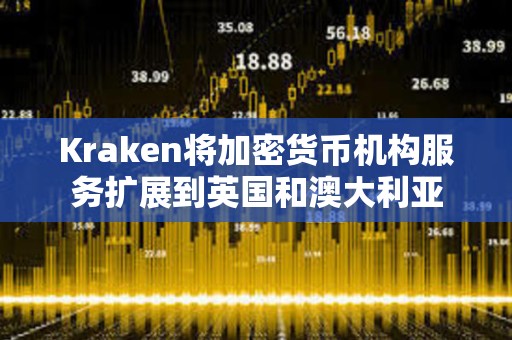 Kraken將加密貨幣機構服務擴展到英國和澳大利亞