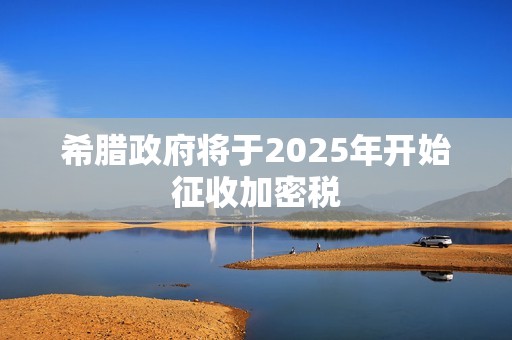 希臘政府將于2025年開始征收加密稅