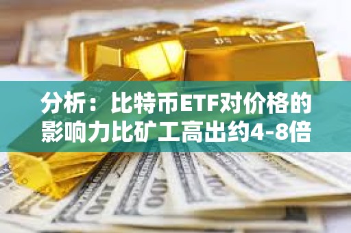 分析：比特幣ETF對價格的影響力比礦工高出約4-8倍