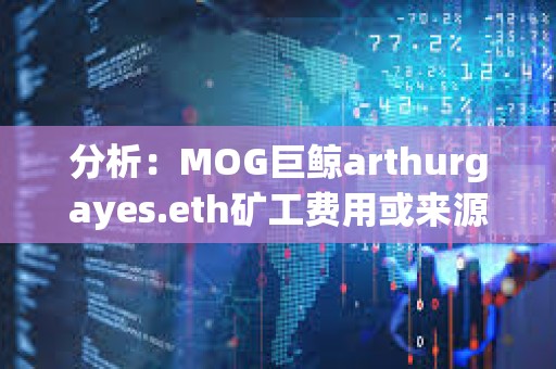分析：MOG巨鯨arthurgayes.eth礦工費用或來源于DWF Labs地址