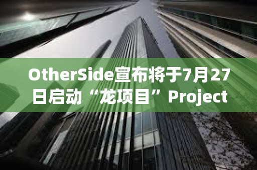 OtherSide宣布將于7月27日啟動“龍項目”Project Dragon，BAYC和MAYC等持有者可參與