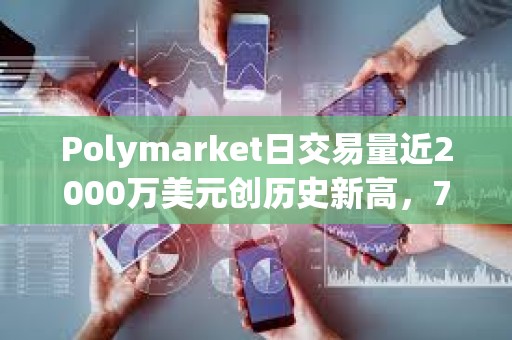 Polymarket日交易量近2000萬美元創歷史新高，7月交易額已超1.5億美元