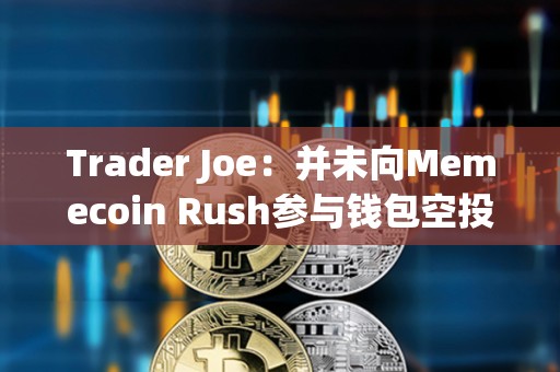 Trader Joe：并未向Memecoin Rush參與錢包空投AVAX，請當心詐騙