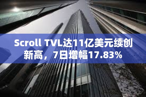 Scroll TVL達11億美元續創新高，7日增幅17.83%