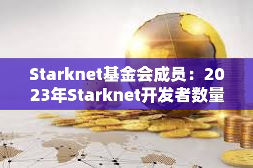 Starknet基金會成員：2023年Starknet開發者數量增加30%