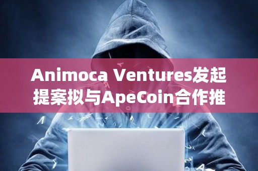 Animoca Ventures發起提案擬與ApeCoin合作推出新基金ApeCoin Ventures