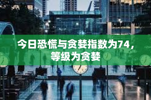 今日恐慌與貪婪指數為74，等級為貪婪