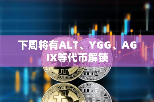 下周將有ALT、YGG、AGIX等代幣解鎖