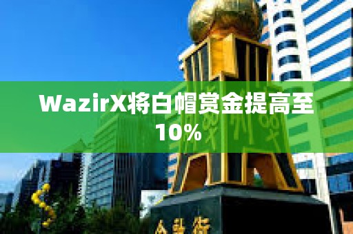 WazirX將白帽賞金提高至10%