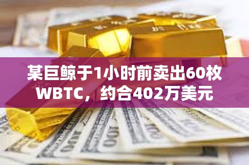 某巨鯨于1小時(shí)前賣(mài)出60枚WBTC，約合402萬(wàn)美元