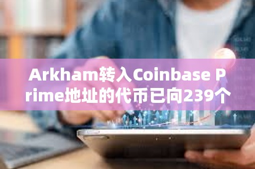 Arkham轉(zhuǎn)入Coinbase Prime地址的代幣已向239個(gè)地址完成分發(fā)