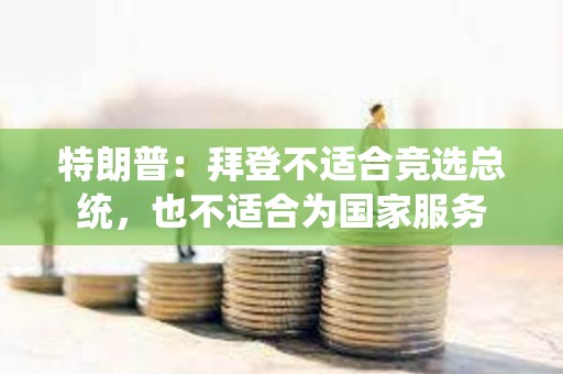 特朗普：拜登不適合競選總統，也不適合為國家服務