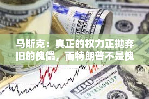 馬斯克：真正的權力正拋棄舊的傀儡，而特朗普不是傀儡