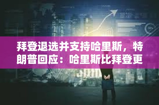 拜登退選并支持哈里斯，特朗普回應：哈里斯比拜登更容易擊敗