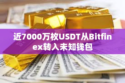 近7000萬枚USDT從Bitfinex轉入未知錢包