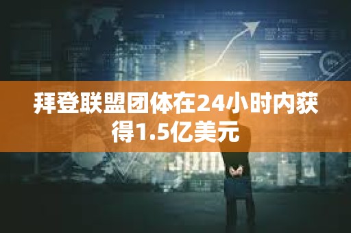 拜登聯盟團體在24小時內獲得1.5億美元