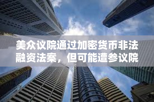 美眾議院通過加密貨幣非法融資法案，但可能遭參議院否決