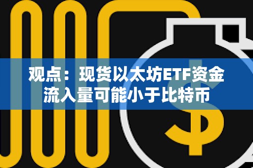 觀點：現貨以太坊ETF資金流入量可能小于比特幣