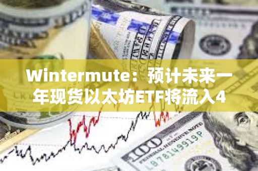 Wintermute：預計未來一年現貨以太坊ETF將流入40億美元，ETH將上漲24%