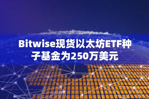 Bitwise現貨以太坊ETF種子基金為250萬美元