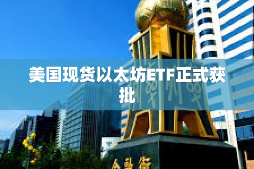 美國現貨以太坊ETF正式獲批