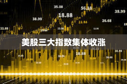 美股三大指數集體收漲