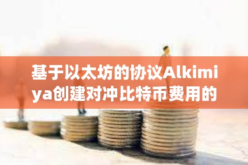 基于以太坊的協(xié)議Alkimiya創(chuàng)建對沖比特幣費用的市場