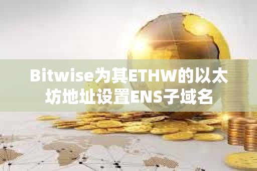 Bitwise為其ETHW的以太坊地址設置ENS子域名