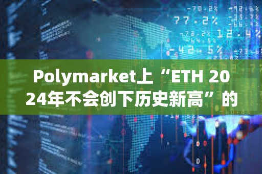 Polymarket上“ETH 2024年不會創(chuàng)下歷史新高”的概率達(dá)50%