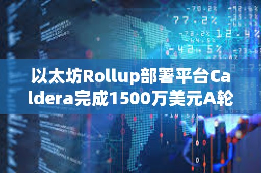 以太坊Rollup部署平臺Caldera完成1500萬美元A輪融資