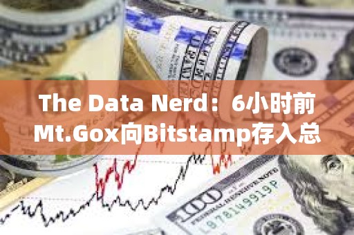 The Data Nerd：6小時前Mt.Gox向Bitstamp存入總計2361枚BTC