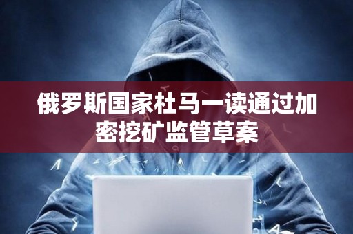 俄羅斯國家杜馬一讀通過加密挖礦監管草案