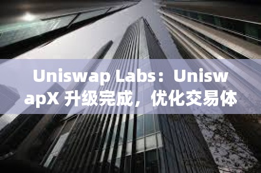 Uniswap Labs：UniswapX 升級完成，優化交易體驗且增加 MEV 返還