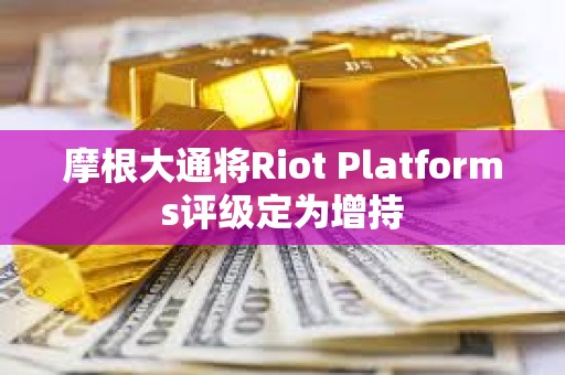 摩根大通將Riot Platforms評級定為增持