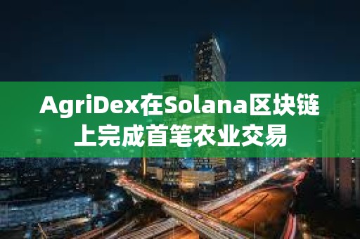 AgriDex在Solana區塊鏈上完成首筆農業交易